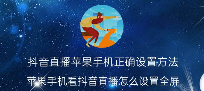 抖音直播苹果手机正确设置方法 苹果手机看抖音直播怎么设置全屏？